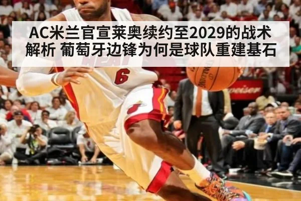 AC米兰官宣莱奥续约至2029的战术解析 葡萄牙边锋为何是球队重建基石